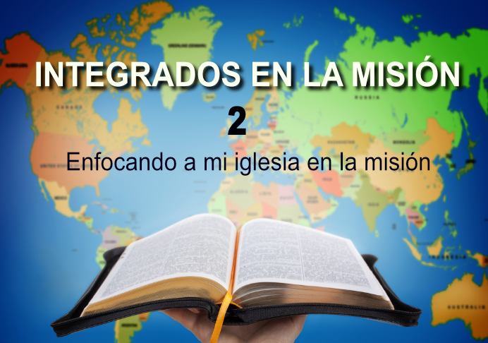 Integrados en la Misión 2: Enfocando a mi iglesia en la misión